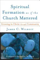 Formacja duchowa tak, jakby Kościół miał znaczenie: Wzrastanie w Chrystusie poprzez wspólnotę - Spiritual Formation as If the Church Mattered: Growing in Christ Through Community