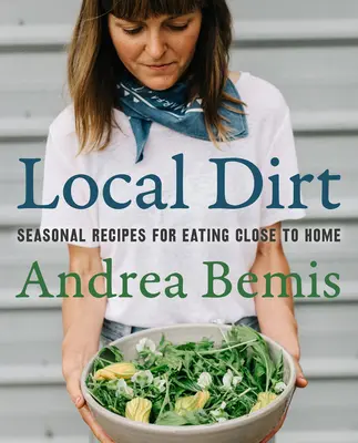 Lokalny brud: sezonowe przepisy na jedzenie blisko domu - Local Dirt: Seasonal Recipes for Eating Close to Home