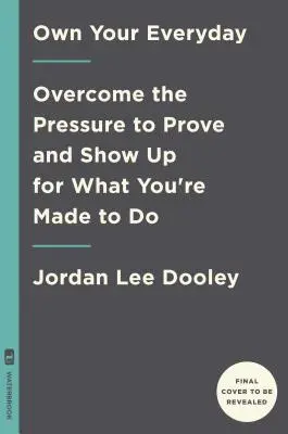 Own Your Everyday: Overcome the Pressure to Prove and Show Up for What You Were Made to Do