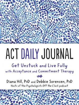 Dziennik ACT: Uwolnij się i żyj w pełni dzięki terapii akceptacji i zaangażowania - ACT Daily Journal: Get Unstuck and Live Fully with Acceptance and Commitment Therapy