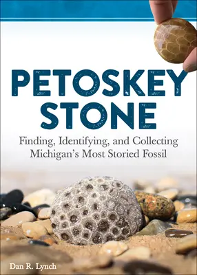 Petoskey Stone: Znajdowanie, identyfikowanie i zbieranie najbardziej znanych skamieniałości Michigan - Petoskey Stone: Finding, Identifying, and Collecting Michigan's Most Storied Fossil