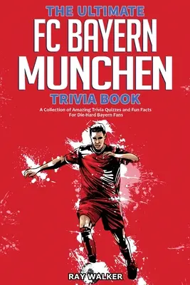 The Ultimate FC Bayern Munchen Trivia Book: Zbiór niesamowitych quizów i ciekawostek dla zagorzałych fanów Bayernu! - The Ultimate FC Bayern Munchen Trivia Book: A Collection of Amazing Trivia Quizzes and Fun Facts for Die-Hard Bayern Fans!