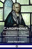 Cardiphonia: lub wypowiedź serca: W trakcie prawdziwej korespondencji - listy w całości i bez skrótów - Cardiphonia: or the Utterance of the Heart: In the Course of a Real Correspondence - the Letters Complete and Unabridged