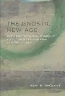 Gnostycki New Age: Jak kontrkulturowa duchowość zrewolucjonizowała religię od starożytności do dziś - The Gnostic New Age: How a Countercultural Spirituality Revolutionized Religion from Antiquity to Today