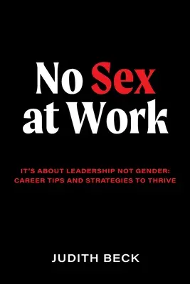 Bez seksu w pracy: chodzi o przywództwo, a nie o płeć: wskazówki i strategie rozwoju kariery - No Sex at Work: It's about leadership not gender: career tips and strategies to thrive