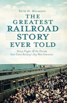 Największa historia kolei, jaką kiedykolwiek opowiedziano: Henry Flagler i przedłużenie linii Florida East Coast Railway do Key West - The Greatest Railroad Story Ever Told: Henry Flagler & the Florida East Coast Railway's Key West Extension