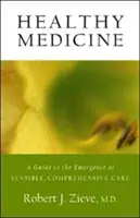 Zdrowa medycyna: Przewodnik po powstaniu rozsądnej, kompleksowej opieki - Healthy Medicine: A Guide to the Emergence of Sensible, Comprehensive Care