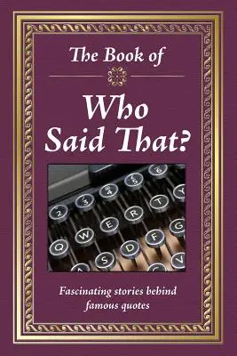 Książka Kto to powiedział? Fascynujące historie kryjące się za słynnymi cytatami - The Book of Who Said That?: Fascinating Stories Behind Famous Quotes