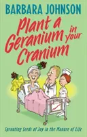 Zasadź geranium w swojej czaszce: Sadzenie nasion radości w nawozie życia - Plant a Geranium in Your Cranium: Planting Seeds of Joy in the Manure of Life