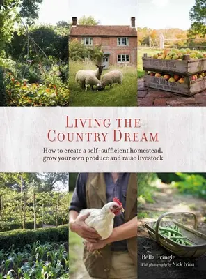 Living the Country Dream: Jak stworzyć samowystarczalne gospodarstwo, uprawiać własne produkty i hodować bydło - Living the Country Dream: How to Create a Self-Sufficient Homestead, Grow Your Own Produce and Raise Livestock