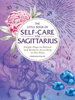 Mała księga troski o siebie dla Strzelca: Proste sposoby na odświeżenie i przywrócenie - według gwiazd - The Little Book of Self-Care for Sagittarius: Simple Ways to Refresh and Restore--According to the Stars