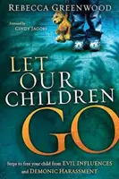 Let Our Children Go: Kroki do uwolnienia dziecka od złych wpływów i demonicznego nękania - Let Our Children Go: Steps to Free Your Child from Evil Influences and Demonic Harassment