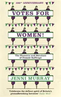 Głosy dla kobiet! Pionierki i bohaterki kobiecego prawa wyborczego (ze stron Historii Wielkiej Brytanii w 21 kobietach) - Votes for Women!: The Pioneers and Heroines of Female Suffrage (from the Pages of a History of Britain in 21 Women)