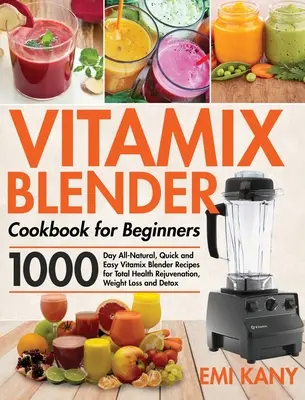 Vitamix Blender Książka kucharska dla początkujących: 1000-dniowe, całkowicie naturalne, szybkie i łatwe przepisy na blendery Vitamix dla całkowitego odmłodzenia zdrowia, utraty wagi i śmierci - Vitamix Blender Cookbook for Beginners: 1000-Day All-Natural, Quick and Easy Vitamix Blender Recipes for Total Health Rejuvenation, Weight Loss and De