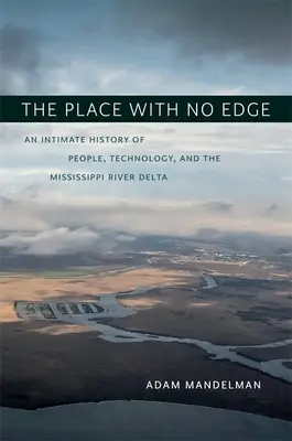 Miejsce bez krawędzi: intymna historia ludzi, technologii i delty rzeki Missisipi - The Place with No Edge: An Intimate History of People, Technology, and the Mississippi River Delta