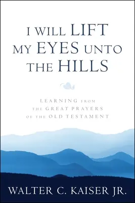 Podniosę oczy ku wzgórzom: Nauka płynąca z wielkich modlitw Starego Testamentu - I Will Lift My Eyes Unto the Hills: Learning from the Great Prayers of the Old Testament