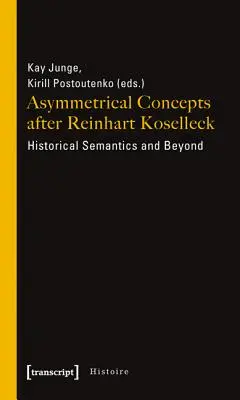 Asymetryczne koncepcje po Reinharcie Kosellecku: semantyka historyczna i nie tylko - Asymmetrical Concepts After Reinhart Koselleck: Historical Semantics and Beyond