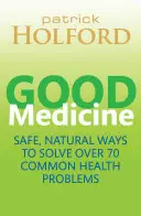 Good Medicine - Bezpieczne, naturalne sposoby na rozwiązanie ponad 75 powszechnych problemów zdrowotnych - Good Medicine - Safe, natural ways to solve over 75 common health problems