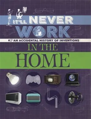 To nigdy nie zadziała: w domu: Przypadkowa historia wynalazków - It'll Never Work: In the Home: An Accidental History of Inventions