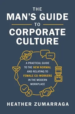 Męski przewodnik po kulturze korporacyjnej: Praktyczny przewodnik po nowej normalności i relacjach z kobietami w nowoczesnym miejscu pracy - The Man's Guide to Corporate Culture: A Practical Guide to the New Normal and Relating to Female Coworkers in the Modern Workplace