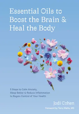 Essential Oils to Boost the Brain and Heal the Body: 5 Steps to Calm Anxiety, Sleep Better, and Reduce Inflammation to Regain Control of Your Health [Olejki eteryczne wzmacniające mózg i leczące ciało: 5 kroków do uspokojenia niepokoju, lepszego snu i zmniejszenia stanu zapalnego w celu odzyskania k - Essential Oils to Boost the Brain and Heal the Body: 5 Steps to Calm Anxiety, Sleep Better, and Reduce Inflammation to Regain Control of Your Health