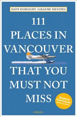 111 miejsc w Vancouver, których nie możesz przegapić - poprawione i zaktualizowane - 111 Places in Vancouver That You Must Not Miss Revised and Updated