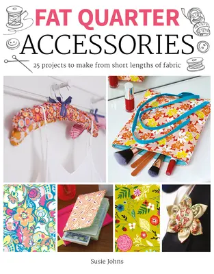 Fat Quarter: Akcesoria: 25 projektów do wykonania z krótkich kawałków materiału - Fat Quarter: Accessories: 25 Projects to Make from Short Lenths of Fabric