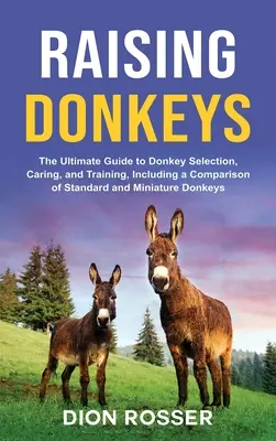 Hodowla osłów: The Ultimate Guide to Donkey Selection, Caring, and Training, zawierający porównanie osłów standardowych i miniaturowych - Raising Donkeys: The Ultimate Guide to Donkey Selection, Caring, and Training, Including a Comparison of Standard and Miniature Donkeys