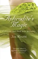 Magia Afrodyty: celebruj i uzdrawiaj swoją seksualność - Aphrodite's Magic: Celebrate and Heal Your Sexuality