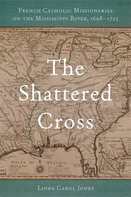 Rozbity krzyż: Francuscy misjonarze katoliccy nad rzeką Missisipi, 1698-1725 - The Shattered Cross: French Catholic Missionaries on the Mississippi River, 1698-1725