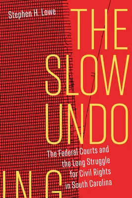 The Slow Undoing: Sądy federalne i długa walka o prawa obywatelskie w Karolinie Południowej - The Slow Undoing: The Federal Courts and the Long Struggle for Civil Rights in South Carolina