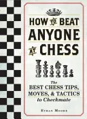 Jak pokonać każdego w szachy: najlepsze szachowe porady, ruchy i taktyki do szach-mata - How to Beat Anyone at Chess: The Best Chess Tips, Moves, and Tactics to Checkmate
