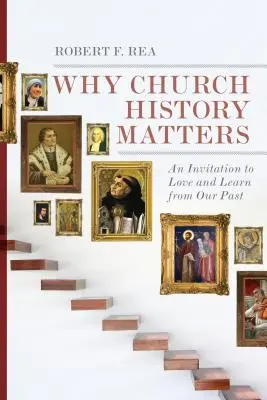 Dlaczego historia Kościoła ma znaczenie: Zaproszenie do kochania i uczenia się z naszej przeszłości - Why Church History Matters: An Invitation to Love and Learn from Our Past