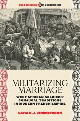 Militaryzacja małżeństwa: Tradycje małżeńskie zachodnioafrykańskich żołnierzy we współczesnym imperium francuskim - Militarizing Marriage: West African Soldiers' Conjugal Traditions in Modern French Empire