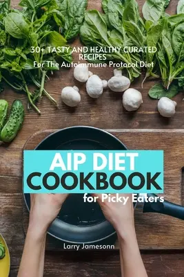 AIP Diet Cookbook For Picky Eaters: Ponad 30 smacznych i zdrowych przepisów na dietę opartą na protokole autoimmunologicznym - AIP Diet Cookbook For Picky Eaters: 30+ Tasty and Healthy Curated Recipes For The Autoimmune Protocol Diet