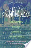 Abrahadabra: Zrozumieć telemiczną magię Aleistera Crowleya - Abrahadabra: Understanding Aleister Crowley's Thelemic Magic