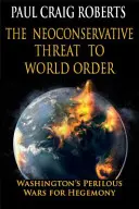 Neokonserwatywne zagrożenie dla porządku światowego: Niebezpieczna wojna Waszyngtonu o hegemonię - The Neoconservative Threat to World Order: Washington's Perilous War for Hegemony