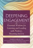 Głębokie zaangażowanie: Niezbędna mądrość do słuchania i przewodzenia z celem, znaczeniem i radością - Deepening Engagement: Essential Wisdom for Listening and Leading with Purpose, Meaning and Joy