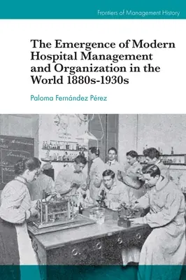 Pojawienie się nowoczesnego zarządzania i organizacji szpitali na świecie w latach 1880-1930 - The Emergence of Modern Hospital Management and Organisation in the World 1880s-1930s