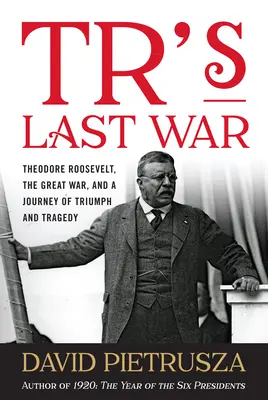 Tr's Last War: Theodore Roosevelt, Wielka Wojna oraz podróż pełna triumfu i tragedii - Tr's Last War: Theodore Roosevelt, the Great War, and a Journey of Triumph and Tragedy