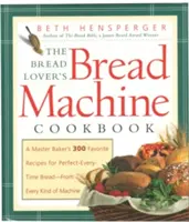 The Bread Lover's Bread Machine Cookbook: 300 ulubionych przepisów mistrza piekarskiego na doskonały chleb za każdym razem - z każdego rodzaju maszyny - The Bread Lover's Bread Machine Cookbook: A Master Baker's 300 Favorite Recipes for Perfect-Every-Time Bread-From Every Kind of Machine