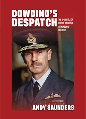 Dowding's Despatch: Narracja bitwy o Anglię z 1941 roku zbadana i wyjaśniona - Dowding's Despatch: The 1941 Battle of Britain Narrative Examined and Explained