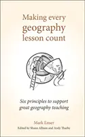 Making Every Geography Lesson Count: Sześć zasad wspierających świetne nauczanie geografii - Making Every Geography Lesson Count: Six Principles to Support Great Geography Teaching