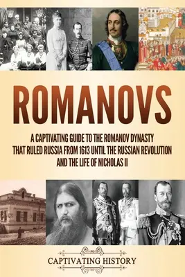 Romanowowie: A Captivating Guide to the Romanov Dynasty that Ruled Russia From 1613 Until the Russian Revolution and the Life of Ni - Romanovs: A Captivating Guide to the Romanov Dynasty that Ruled Russia From 1613 Until the Russian Revolution and the Life of Ni