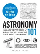Astronomia 101: Od Słońca i Księżyca po tunele czasoprzestrzenne i napęd warp - najważniejsze teorie, odkrycia i fakty na temat Wszechświata - Astronomy 101: From the Sun and Moon to Wormholes and Warp Drive, Key Theories, Discoveries, and Facts about the Universe