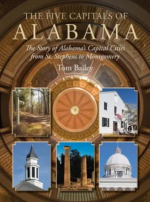 Pięć stolic Alabamy: Historia stolic Alabamy od St. Stephens do Montgomery - The Five Capitals of Alabama: The Story of Alabama's Capital Cities from St. Stephens to Montgomery