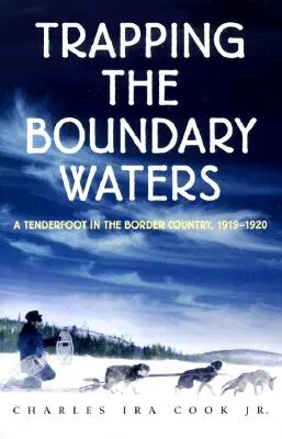 Trapping the Boundary Waters: Tenderfoot w kraju granicznym, 1919-1920 - Trapping the Boundary Waters: A Tenderfoot in the Border Country, 1919-1920