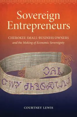 Suwerenni przedsiębiorcy: Właściciele małych firm Cherokee i tworzenie suwerenności gospodarczej - Sovereign Entrepreneurs: Cherokee Small-Business Owners and the Making of Economic Sovereignty