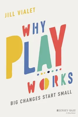 Dlaczego zabawa działa: Wielkie zmiany zaczynają się od małych rzeczy - Why Play Works: Big Changes Start Small