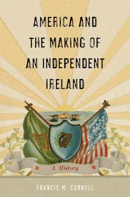 Ameryka i tworzenie niepodległej Irlandii: Historia - America and the Making of an Independent Ireland: A History